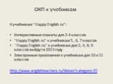 К учебникам “Happy English.ru”: Интерактивные плакаты для 2-4 классов “Happy English.ru” к учебникам 5 , 6, 7 классов “Happy English.ru” к учебникам для 2, 4, 8, 9 классов выйдут в 2013 году Электронные приложения к учебникам для 10 и 11 классов http://www.englishteachers.ru/Wares?category=25