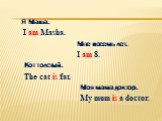 Я Маша. I am Masha. Мне восемь лет. I am 8. Кот толстый. The cat is fat. Моя мама доктор. My mum is a doctor.