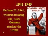1941-1945. On June 22, 1941, without declaring war, Nazi Germany attacked the USSR.