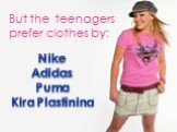 But the teenagers prefer clothes by: Nike Adidas Puma Kira Plastinina