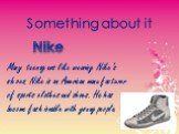 Something about it Nike. Many teenagers like wearing Nike’s shoes. Nike is an American manufacturer of sports clothes and shoes. He has become fashionable with young people.