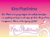 Kira Plastinina. Kira Plastinina is a young designer who could for short term win popularity and to get a wide range of clients. Her first shop has appears in Moscow at the beginning of 2007.