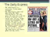 The Daily Express. The Daily Express is a conservative British tabloid newspaper. The Daily Express select front-page stories that follow recurring themes, and often ignore the major news of the day in favour of spurious stories. During 2009 and 2010, health stories were very popular. For example, t