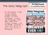 The Daily Telegraph. The Daily Telegraph is a daily morning broadsheet newspaper distributed throughout the UK and internationally. In January 2009 the Telegraph was the highest selling British broadsheet newspaper. It has been politically conservative in modern times, therefore the paper is often r