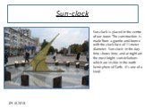 Sun-clock. Sun-clock is placed in the centre of our town. The construction is made from a granite and bronze with the clock-face of 11-meter diameter. Sun-clock in the day-time shows time, and at night are the most bright constellations which are visible in the north hemisphere of Earth. It's one of