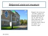 Belgorod state art museum. Belgorod state art museum - one of the youngest art museums in Russia. It was opened for the visitors in July, 26, 1983. There are about 4 000 works in the museum. We can see mainly the modern work of our painters. It's a marvellous sight!