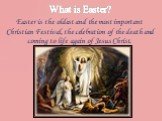 What is Easter? Easter is the oldest and the most important Christian Festival, the celebration of the death and coming to life again of Jesus Christ.
