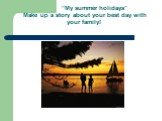 “My summer holidays” Make up a story about your best day with your family!