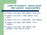 Listen to children’s opinion about their parents’ responsibilities: Parents must give their children more love. Parents must talk to their children more often. Parents must try to understand their children. Parents must give their children more freedom. Parents must help their children with problems