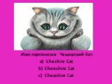 Имя персонажа Чеширский Кот Cheshire Cat Cheeshire Cat Cheashire Cat