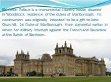 Blenheim Palace is a monumental country house situated in Woodstock residence of the dukes of Marlborough. Its construction was originally intended to be a gift to John Churchill, 1st Duke of Marlborough, from a grateful nation in return for military triumph against the French and Bavarians at the B