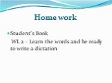 Home work. Student’s Book WL 2 – Learn the words and be ready to write a dictation