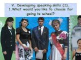 V. Developing speaking skills (1). 1.What would you like to choose for going to school? You meet your old friend and speak about modern fashion