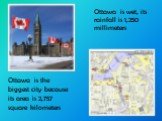 Ottawa is the biggest city because its area is 2,757 square kilometers. Ottawa is wet, its rainfall is 1,250 millimeters
