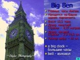 Big Ben. Главные часы Англии. Находятся на башне здания парламента. Весят 13,5 тонн. Длина минутной стрелки – 4,27 метров. Длина часовой стрелки – 2 м 74,5 см. Размер цифр – 61 см. a big clock – большие часы bell - колокол