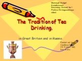The Tradition of Tea Drinking. in Great Britain and in Russia. Carried out by Vasilieva Alina (14 th years old) form 9 «A». Municipal Budget Establishment Secondary School № 1 Pavlovo Nizhegorodskaya oblast