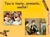 Tea is tasty, aromatic, useful !