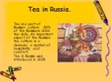 Tea in Russia. Tea is a part of Russian culture. 82% of the Russians drink tea daily. An important aspect of the Russian tea culture is a Samovar, a symbol of hospitality and comfort . Tea in Russia was introduced in 1638.