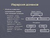 Иерархия доменов. Windows позволяет организовать разные типа иерархии доменов. Отношение между доменами по схеме «родитель-потомок». Имя дочернего домена включает в себя имя родительского домена. Отношения, включающие несколько связанных деревьев – лес доменов (forest). rosnou.ru office.rosnou.ru st