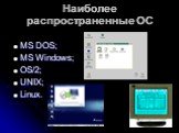Наиболее распространенные ОС. МS DOS; MS Windows; OS/2; UNIX; Linux.