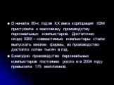 В начале 80-х годов ХХ века корпорация IВМ приступила к массовому производству персональных компьютеров. Достаточно скоро IВМ – совместимые компьютеры стали выпускать многие фирмы, их производство достигло сотен тысяч в год. Ежегодно производство персональных компьютеров постоянно росло и в 2004 год