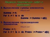 Решение простейших задач с массивами. 2. Вычисление суммы элементов. Общий вид: Summa := 0; For k := 1 to n do Summa := Summa + a[k]; 3. Вычисление произведения элементов. Общий вид: Proizv := 1; For k := 1 to n do Proizv := Proizv * a[k];