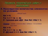 4. Нахождение количества элементов по условию. Общий вид: Kol := 0; For k := 1 to n do If  then Kol :=Kol + 1; Пример: найти количество чётных элементов массива. Kol := 0; For k := 1 to n do If a[k] mod 2 := 0 then Kol :=Kol + 1;