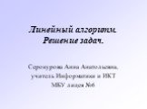 Линейный алгоритм. Решение задач. Серокурова Анна Анатольевна, учитель Информатики и ИКТ МБУ лицея №6