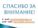 СПАСИБО ЗА ВНИМАНИЕ! Е-mail: moucimpo@yandex.ru web-сайт: www.cimpo.irkutsk.ru