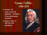 Томас Гоббс. 1588-1679. Учение об эгоистической природе человека. Этика разумного эгоизма. Идеал власти – абсолютная монархия.