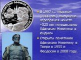 В 1997 г., тиражом (7500 экз.) выпущена серебряная монета «525 лет путешествию Афанасия Никитина в Индию» Открыты памятники Афанасию Никитину в Твери в 1955 и Феодосии в 2008 году.