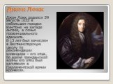 Джон Локк родился 29 августа 1632 в небольшом городке Рингтоне на западе Англии, в семье провинциального адвоката. В 13 лет был зачислен в Вестминстерскую школу по рекомендации командира – его отца. Во время гражданской войны его отец был капитаном в Парламентской армии Кромвеля.