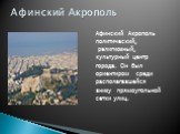 Афинский Акрополь политический, религиозный, культурный центр города. Он был ориентиром среди располагавшейся внизу прямоугольной сетки улиц. Афинский Акрополь