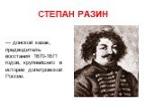 СТЕПАН РАЗИН. — донской казак, предводитель восстания 1670-1671 годов, крупнейшего в истории допетровской России.