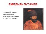 ЕМЕЛЬЯН ПУГАЧЁВ. - донской казак, предводитель Крестьянской войны 1773-1775 годов.