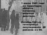 1 июля 1941 года на территории области начались военные действия. Октябрь1941-го – гитлеровцы оккупировали 38 районов из 69.