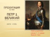 Презентация На тему: Петр 1 великий. (1672 - 1725). Работу выполнил: ученик 7 «Г» класса Гасанов Азиз