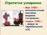 Май 1985 г. – антиалкогольная кампания, введение госприемки. Апрель 1986 г. – авария на Чернобыльской АЭС.