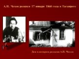 А.П. Чехов родился 17 января 1860 года в Таганроге. Дом в котором родился А.П. Чехов