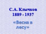 С.А. Клычков 1889 - 1937. «Весна в лесу»