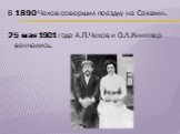 В 1890 Чехов совершил поездку на Сахалин. 25 мая 1901 года А.П.Чехов и О.Л.Книппер венчались.