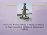 памятник Антону Чехову в Томске на берегу р. Томи напротив ресторана «Славянский базар».