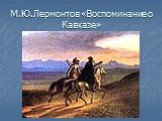 М.Ю.Лермонтов «Воспоминание о Кавказе»
