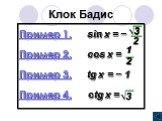 Клок Бадис. Пример 1. sin x = − Пример 2. cos x = Пример 3. tg x = − 1 Пример 4. ctg x =