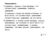 Разрешается: 1) изменять порядок строк матрицы, что соответствует изменению порядка уравнений; 2) умножать строки на любые отличные от нуля числа, что соответствует умножению соответствующих уравнений на эти числа; 3) прибавлять к любой строке матрицы другую, умноженную на отличное от нуля число, чт