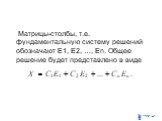 Матрицы-столбы, т.е. фундаментальную систему решений обозначают Е1, Е2, …, Еn. Общее решение будет представлено в виде