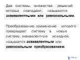 Две системы, множества решений которых совпадают, называются эквивалентными или равносильными. Преобразование, применение которого превращает систему в новую систему, эквивалентную исходной, называется эквивалентным или равносильным преобразованием.