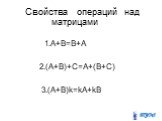 Свойства операций над матрицами. 1.A+B=B+A 2.(A+B)+C=A+(B+C) 3.(A+B)k=kA+kB