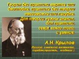 Теория без практики мертва или бесплодна, практика без теории невозможна или пагубна. Для теории нужны знания, для практики, сверх всего того, и умение. А.Н. Крылов (Русский советский математик, кораблестроитель, академик )