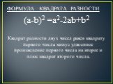 ФОРМУЛА КВАДРАТА РАЗНОСТИ (a-b)2 =a2-2ab+b2 Квадрат разности двух чисел равен квадрату первого числа минус удвоенное произведение первого числа на второе и плюс квадрат второго числа.